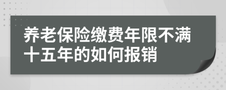 養(yǎng)老保險(xiǎn)繳費(fèi)年限不滿十五年的如何報(bào)銷