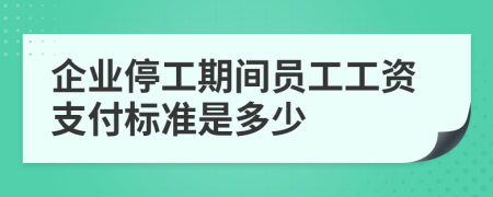 企業(yè)停工期間員工工資支付標(biāo)準(zhǔn)是多少