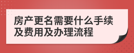 房產(chǎn)更名需要什么手續(xù)及費(fèi)用及辦理流程