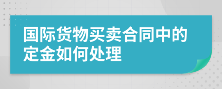國際貨物買賣合同中的定金如何處理
