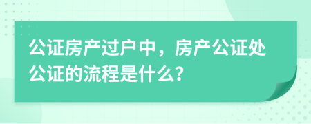 公證房產(chǎn)過戶中，房產(chǎn)公證處公證的流程是什么？