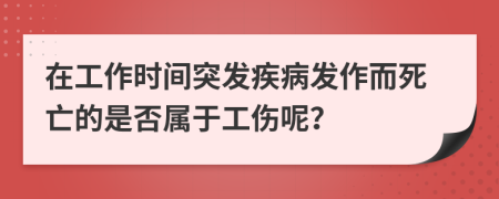 在工作時(shí)間突發(fā)疾病發(fā)作而死亡的是否屬于工傷呢？