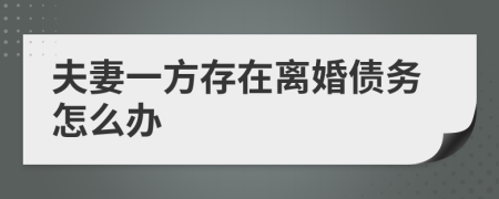 夫妻一方存在離婚債務(wù)怎么辦