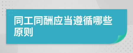 同工同酬應(yīng)當(dāng)遵循哪些原則
