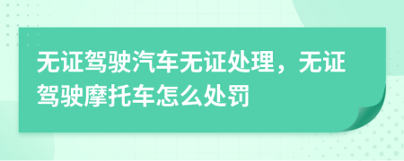 無證駕駛汽車無證處理，無證駕駛摩托車怎么處罰