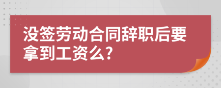 沒簽勞動合同辭職后要拿到工資么?
