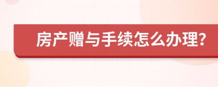 房產(chǎn)贈(zèng)與手續(xù)怎么辦理？