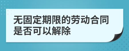 無固定期限的勞動(dòng)合同是否可以解除