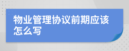 物業(yè)管理協(xié)議前期應(yīng)該怎么寫