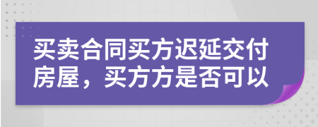 買賣合同買方遲延交付房屋，買方方是否可以
