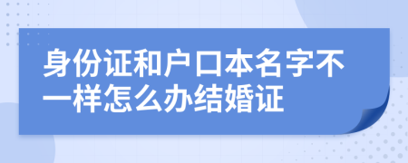 身份證和戶口本名字不一樣怎么辦結(jié)婚證