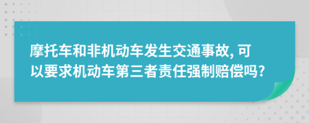 摩托車和非機動車發(fā)生交通事故, 可以要求機動車第三者責(zé)任強制賠償嗎?
