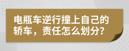 電瓶車逆行撞上自己的轎車，責任怎么劃分？