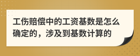 工傷賠償中的工資基數(shù)是怎么確定的，涉及到基數(shù)計(jì)算的