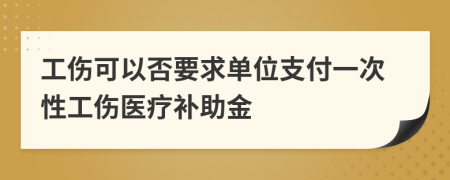 工傷可以否要求單位支付一次性工傷醫(yī)療補助金