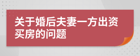 關(guān)于婚后夫妻一方出資買房的問題