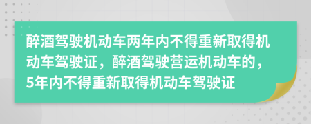醉酒駕駛機動車兩年內(nèi)不得重新取得機動車駕駛證，醉酒駕駛營運機動車的，5年內(nèi)不得重新取得機動車駕駛證