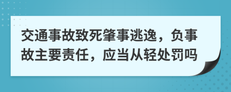 交通事故致死肇事逃逸，負(fù)事故主要責(zé)任，應(yīng)當(dāng)從輕處罰嗎