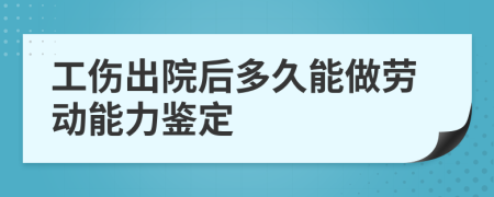 工傷出院后多久能做勞動能力鑒定
