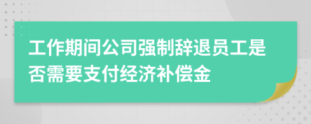 工作期間公司強(qiáng)制辭退員工是否需要支付經(jīng)濟(jì)補(bǔ)償金