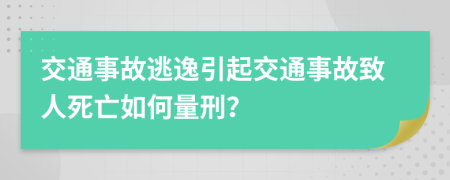 交通事故逃逸引起交通事故致人死亡如何量刑？