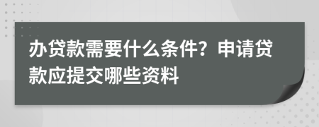 辦貸款需要什么條件？申請(qǐng)貸款應(yīng)提交哪些資料