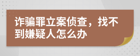 詐騙罪立案?jìng)刹?，找不到嫌疑人怎么辦