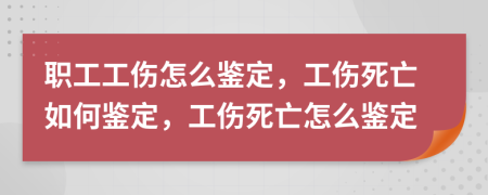 職工工傷怎么鑒定，工傷死亡如何鑒定，工傷死亡怎么鑒定