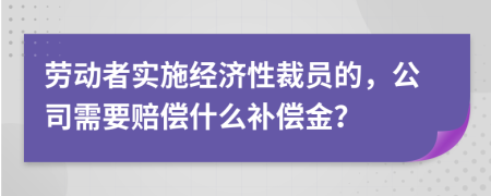 勞動者實施經(jīng)濟(jì)性裁員的，公司需要賠償什么補償金？