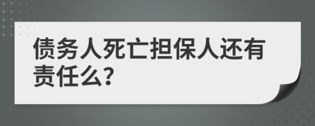 債務(wù)人死亡擔(dān)保人還有責(zé)任么?