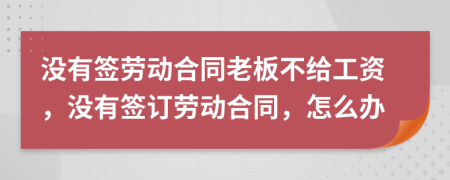 沒有簽勞動合同老板不給工資，沒有簽訂勞動合同，怎么辦