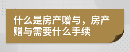 什么是房產(chǎn)贈與，房產(chǎn)贈與需要什么手續(xù)