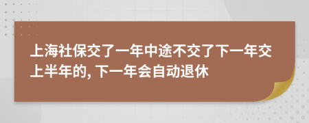 上海社保交了一年中途不交了下一年交上半年的, 下一年會(huì)自動(dòng)退休