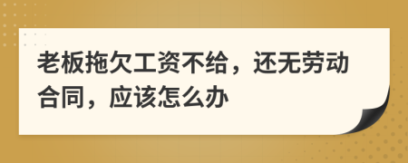 老板拖欠工資不給，還無勞動合同，應該怎么辦