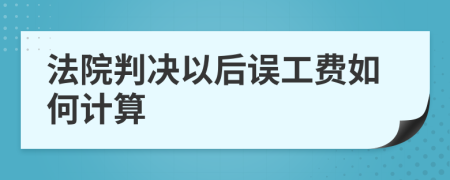 法院判決以后誤工費如何計算
