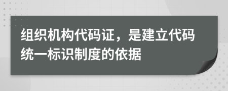 組織機構(gòu)代碼證，是建立代碼統(tǒng)一標(biāo)識制度的依據(jù)