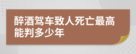 醉酒駕車致人死亡最高能判多少年