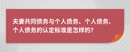 夫妻共同債務(wù)與個人債務(wù)、個人債務(wù)、個人債務(wù)的認定標準是怎樣的?