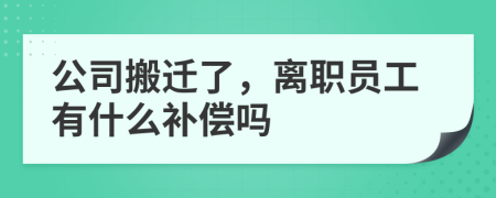 公司搬遷了，離職員工有什么補償嗎