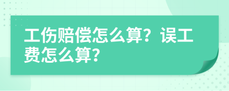 工傷賠償怎么算？誤工費怎么算？