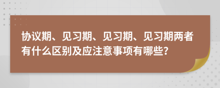 協(xié)議期、見習(xí)期、見習(xí)期、見習(xí)期兩者有什么區(qū)別及應(yīng)注意事項(xiàng)有哪些？