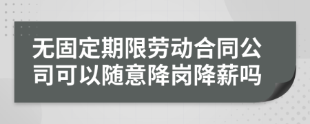 無固定期限勞動(dòng)合同公司可以隨意降崗降薪嗎
