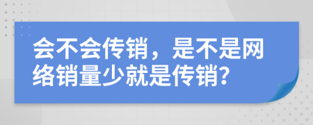 會不會傳銷，是不是網(wǎng)絡(luò)銷量少就是傳銷？