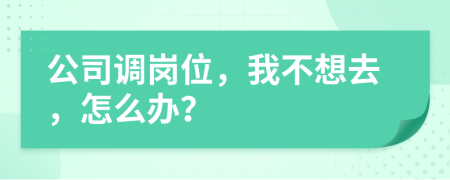 公司調(diào)崗位，我不想去，怎么辦？