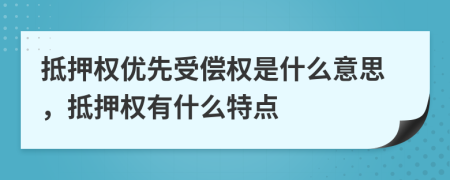 抵押權(quán)優(yōu)先受償權(quán)是什么意思，抵押權(quán)有什么特點(diǎn)