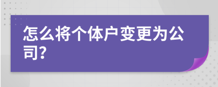 怎么將個(gè)體戶變更為公司？