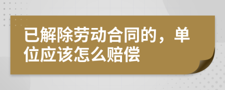 已解除勞動(dòng)合同的，單位應(yīng)該怎么賠償