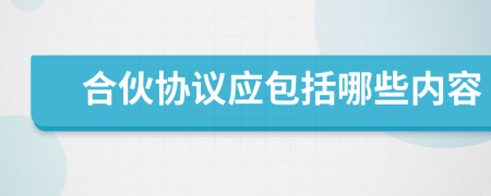 合伙協(xié)議應(yīng)包括哪些內(nèi)容