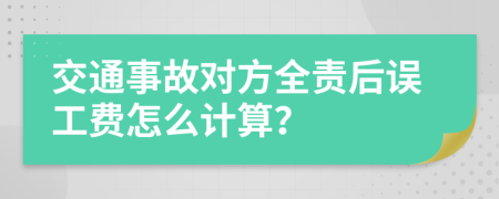 交通事故對(duì)方全責(zé)后誤工費(fèi)怎么計(jì)算？