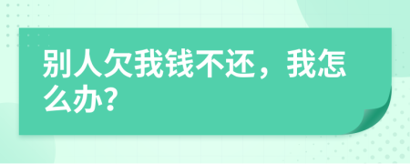 別人欠我錢不還，我怎么辦？